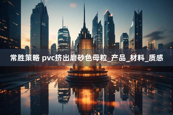 常胜策略 pvc挤出磨砂色母粒_产品_材料_质感