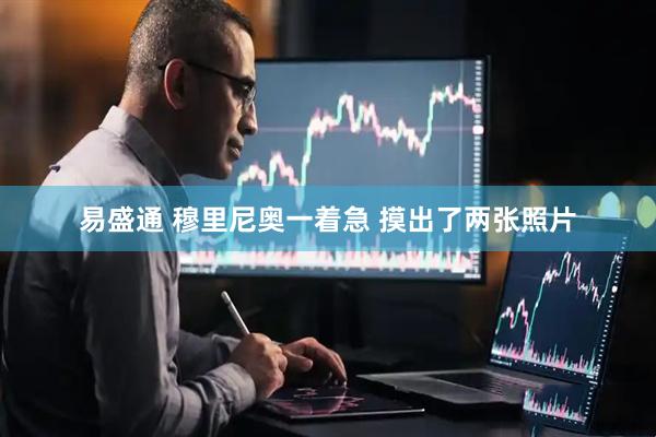 易盛通 穆里尼奥一着急 摸出了两张照片
